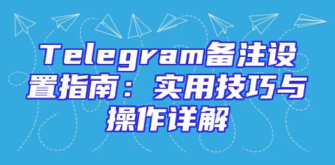 Telegram备注设置指南：实用技巧与操作详解
