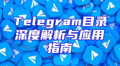 Telegram目录深度解析与应用指南