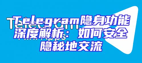 Telegram隐身功能深度解析：如何安全隐秘地交流