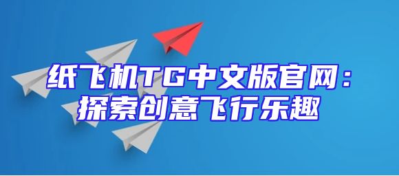 纸飞机TG中文版官网：探索创意飞行乐趣