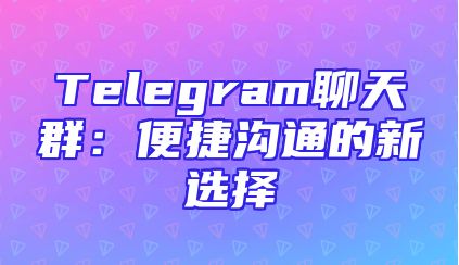 Telegram聊天群：便捷沟通的新选择