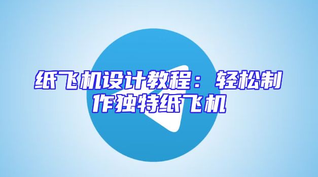 纸飞机设计教程：轻松制作独特纸飞机