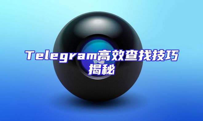Telegram高效查找技巧揭秘
