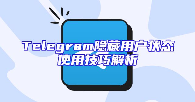 Telegram隐藏用户状态使用技巧解析