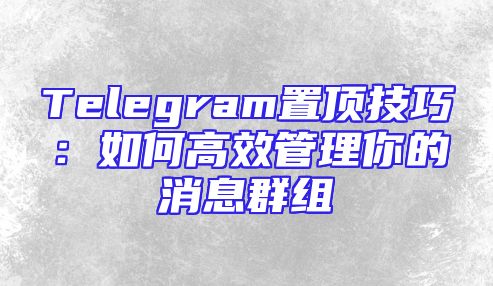 Telegram置顶技巧：如何高效管理你的消息群组