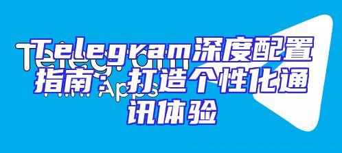 Telegram深度配置指南：打造个性化通讯体验