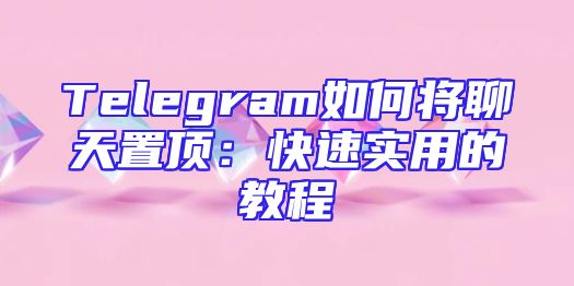 Telegram如何将聊天置顶：快速实用的教程