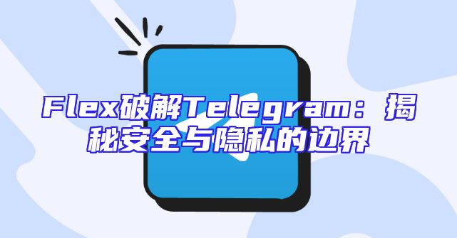 Flex破解Telegram：揭秘安全与隐私的边界