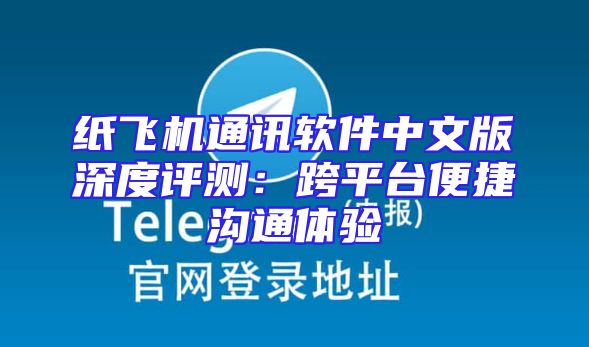 纸飞机通讯软件中文版深度评测：跨平台便捷沟通体验