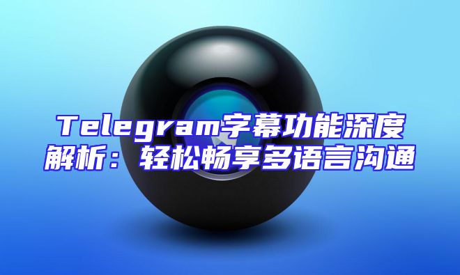 Telegram字幕功能深度解析：轻松畅享多语言沟通