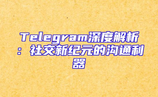 Telegram深度解析：社交新纪元的沟通利器