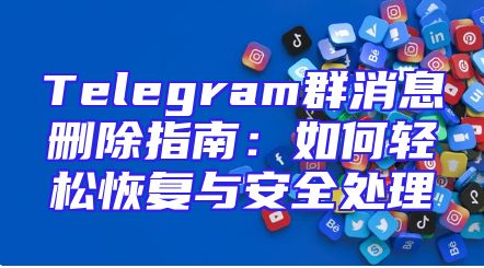 Telegram群消息删除指南：如何轻松恢复与安全处理