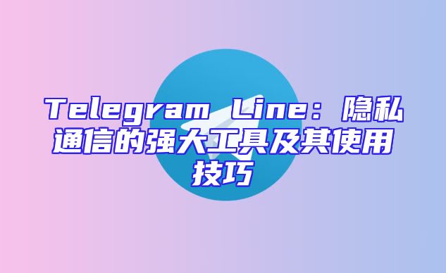 Telegram Line：隐私通信的强大工具及其使用技巧