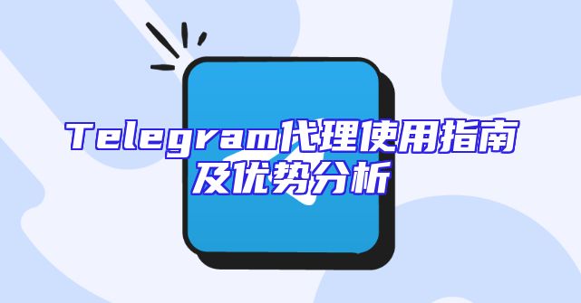 Telegram代理使用指南及优势分析