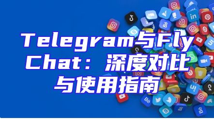 Telegram与FlyChat：深度对比与使用指南