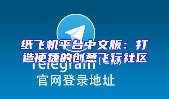 纸飞机平台中文版：打造便捷的创意飞行社区
