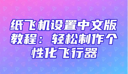 纸飞机设置中文版教程：轻松制作个性化飞行器