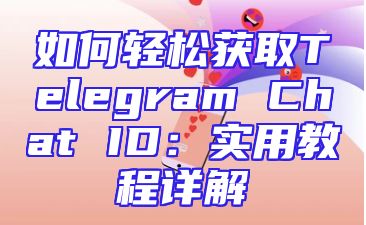 如何轻松获取Telegram Chat ID：实用教程详解