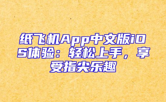 纸飞机App中文版iOS体验：轻松上手，享受指尖乐趣