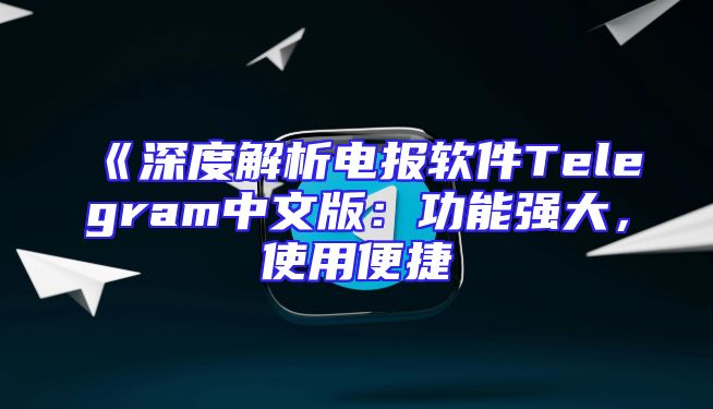 《深度解析电报软件Telegram中文版：功能强大，使用便捷