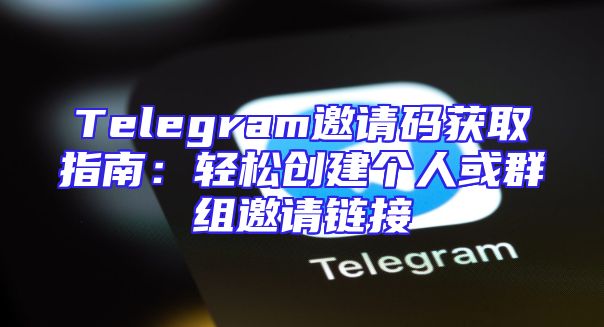 Telegram邀请码获取指南：轻松创建个人或群组邀请链接