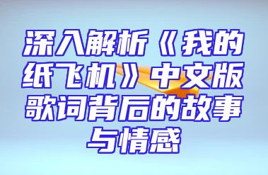 深入解析《我的纸飞机》中文版歌词背后的故事与情感