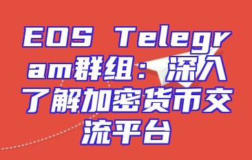 EOS Telegram群组：深入了解加密货币交流平台
