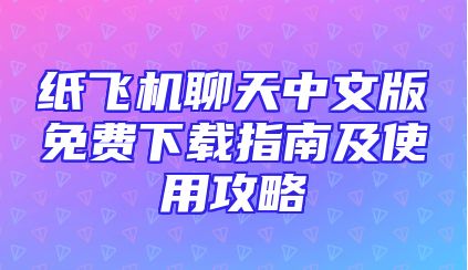 纸飞机聊天中文版免费下载指南及使用攻略