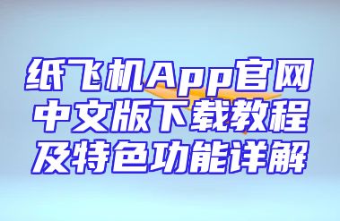 纸飞机App官网中文版下载教程及特色功能详解