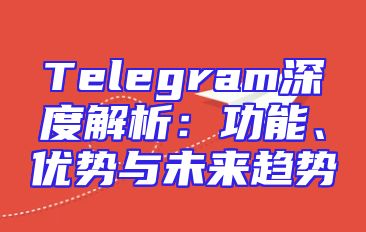 Telegram深度解析：功能、优势与未来趋势