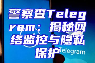 警察查Telegram：揭秘网络监控与隐私保护