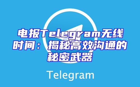 电报Telegram无线时间：揭秘高效沟通的秘密武器