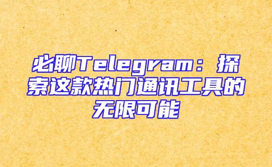 必聊Telegram：探索这款热门通讯工具的无限可能