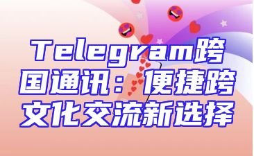 Telegram跨国通讯：便捷跨文化交流新选择