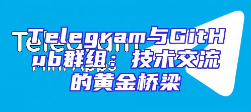 Telegram与GitHub群组：技术交流的黄金桥梁