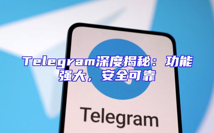 Telegram深度揭秘：功能强大，安全可靠