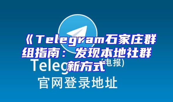 《Telegram石家庄群组指南：发现本地社群新方式