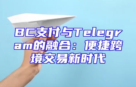 BC支付与Telegram的融合：便捷跨境交易新时代
