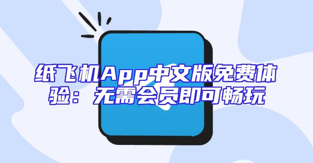 纸飞机App中文版免费体验：无需会员即可畅玩