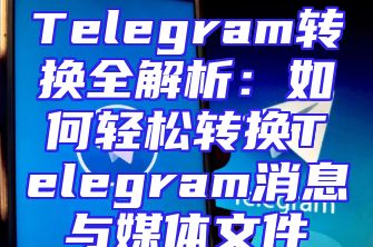 Telegram转换全解析：如何轻松转换Telegram消息与媒体文件