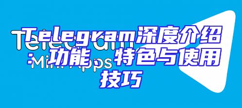 Telegram深度介绍：功能、特色与使用技巧