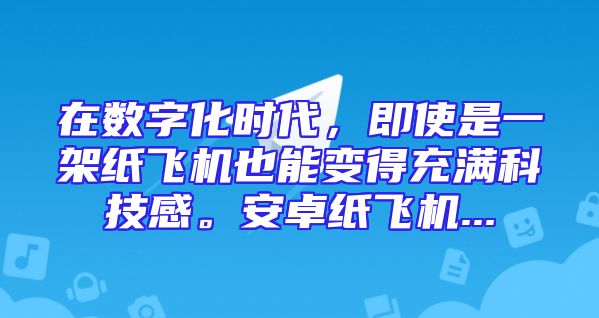 在数字化时代，即使是一架纸飞机也能变得充满科技感。安卓纸飞机...