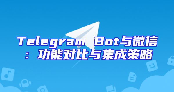 Telegram Bot与微信：功能对比与集成策略