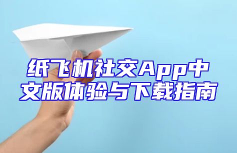 纸飞机社交App中文版体验与下载指南