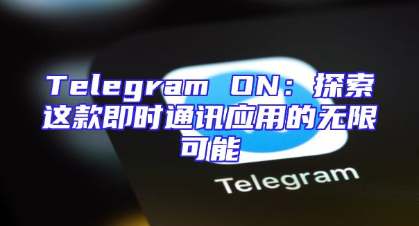 Telegram ON：探索这款即时通讯应用的无限可能