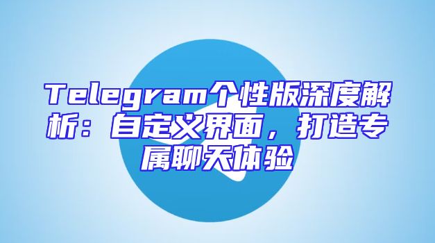 Telegram个性版深度解析：自定义界面，打造专属聊天体验