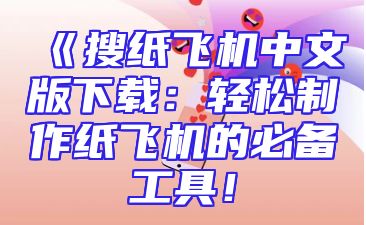 《搜纸飞机中文版下载：轻松制作纸飞机的必备工具！