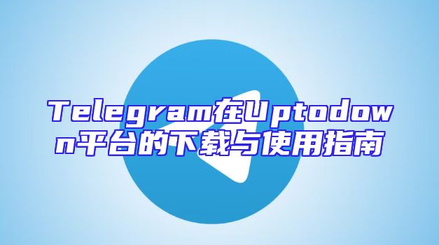 Telegram在Uptodown平台的下载与使用指南