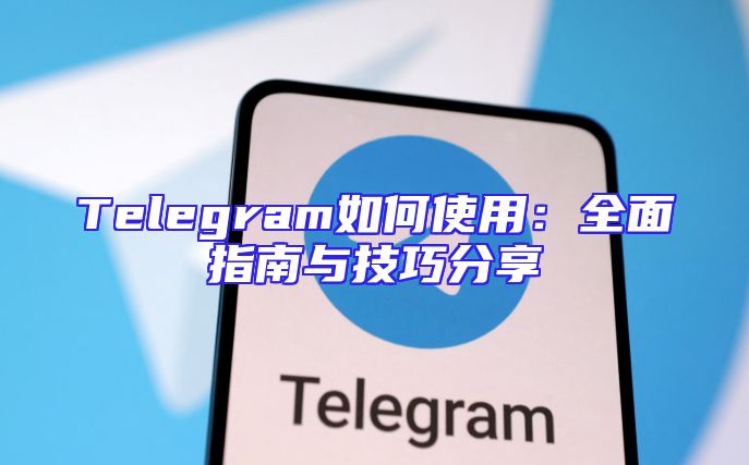 Telegram如何使用：全面指南与技巧分享