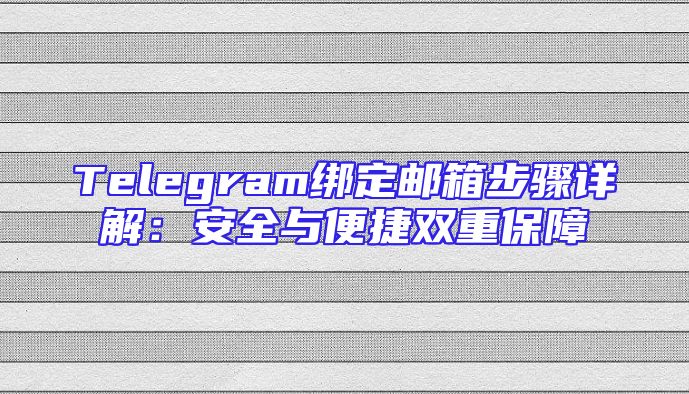 Telegram绑定邮箱步骤详解：安全与便捷双重保障